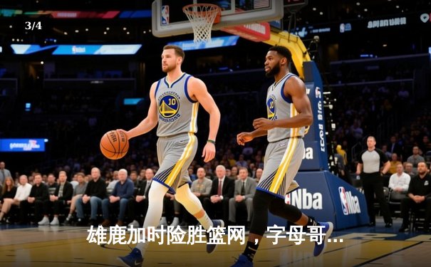 雄鹿加时险胜篮网，字母哥44分率队捍卫主场 - 3