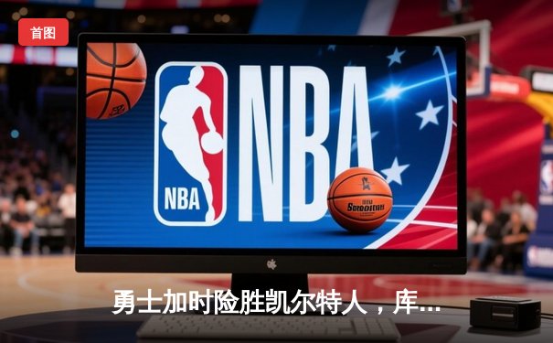 勇士加时险胜凯尔特人，库里狂砍43分率队夺赛点